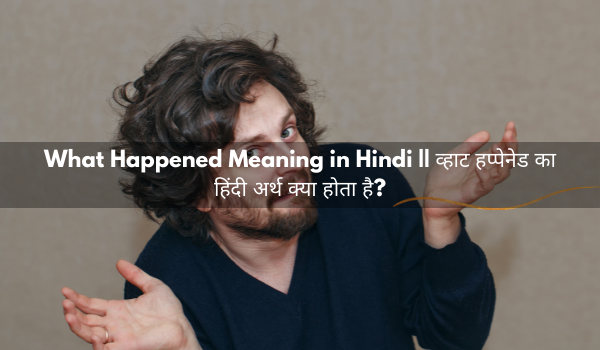 What Happened Meaning in Hindi || व्हाट हप्पेनेड का हिंदी अर्थ क्या होता है?
