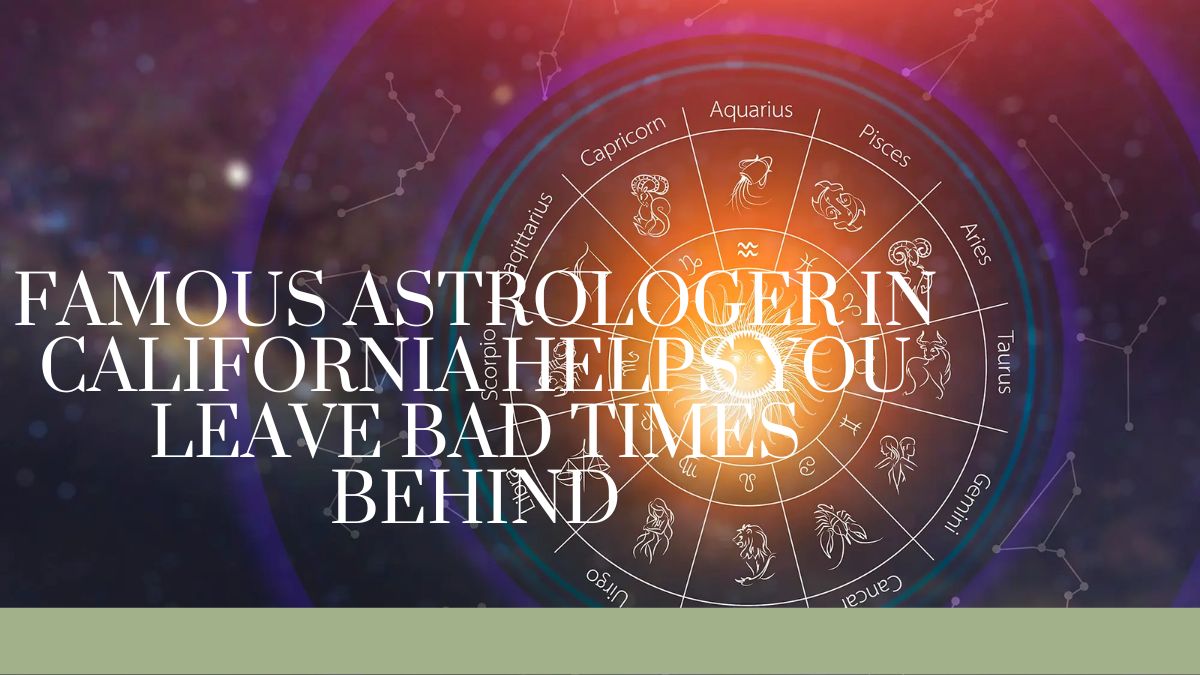 Famous Astrologer In California Helps You Leave Bad Times