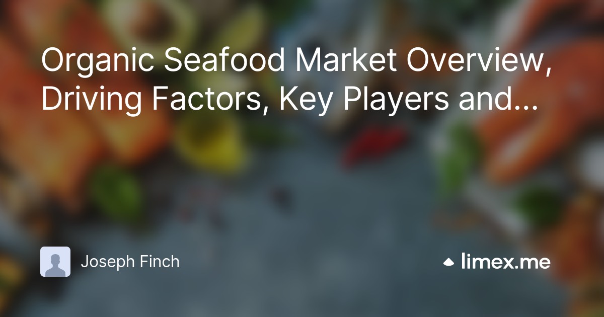 Organic Seafood Market Overview, Driving Factors, Key Players and Growth Opportunities by 2022-2027