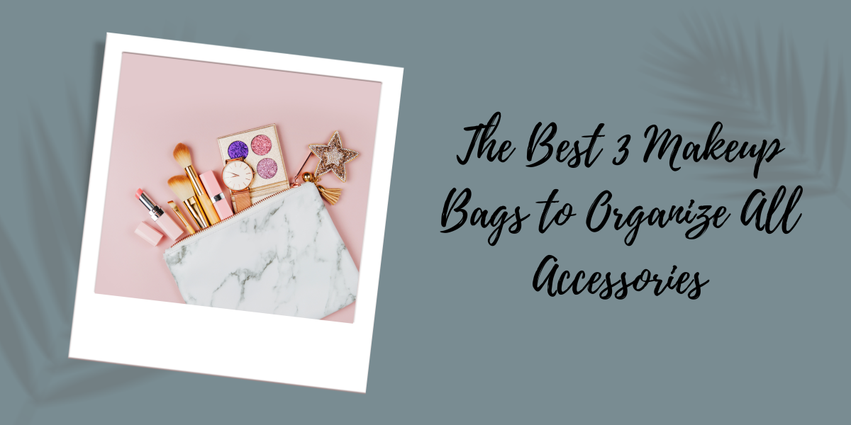 The Best 3 Makeup Bags to Organize All Accessories – JustCaseUSA