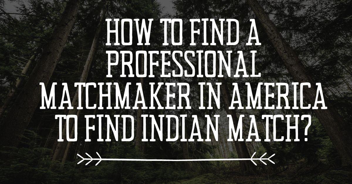 How to find a professional matchmaker in America to find Indian match?