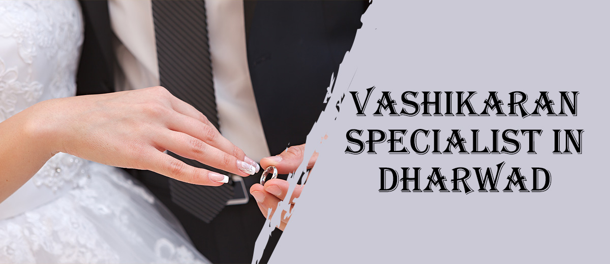 Vashikaran Astrologer in Dharwad | Vashikaran Specialist