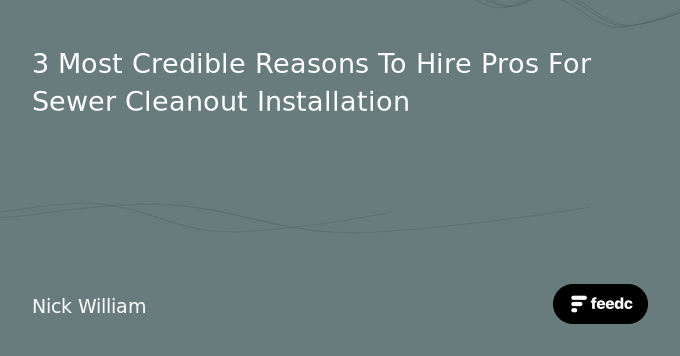 3 Most Credible Reasons To Hire Pros For Sewer Cleanout Installation - Feedc