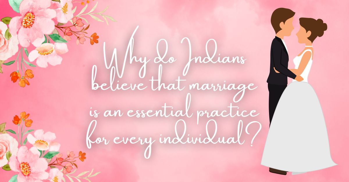 Why do Indians believe that marriage is an essential practice for...