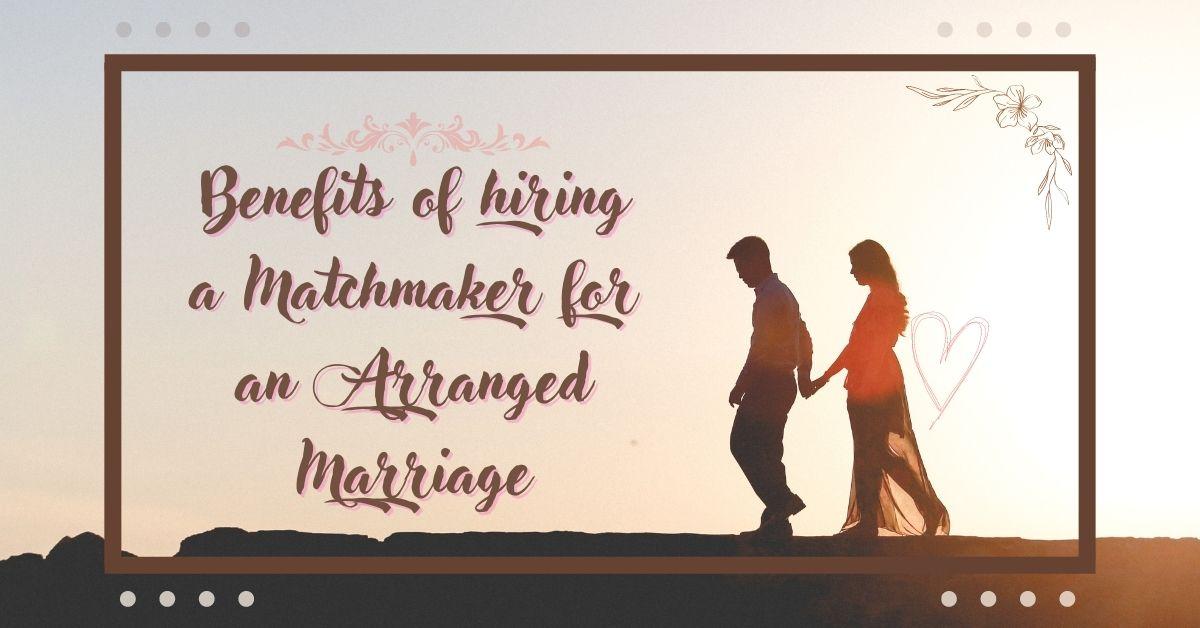 Benefits of hiring a Matchmaker for an Arranged Marriage