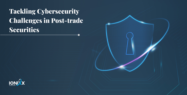Tackling Cybersecurity Challenges in Post-trade Securities - ixBlog