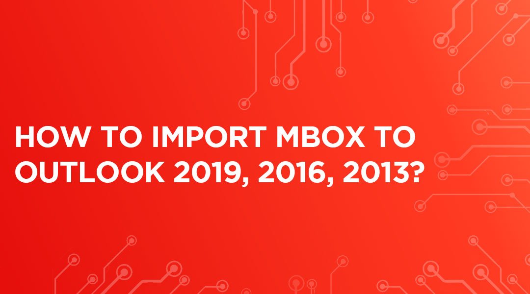 How to import MBOX to Outlook 2019, 2016, 2013?