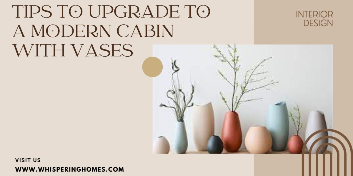TIPS TO UPGRADE A MODERN CABIN: WITH VASES
