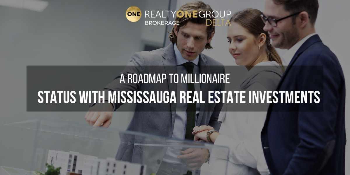 A Roadmap to Millionaire Status with Mississauga Real Estate Investments
