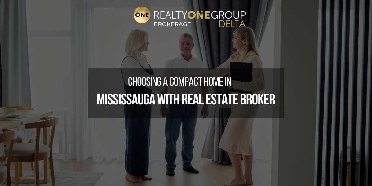 Choosing a Compact Home in Mississauga with Real Estate Broker