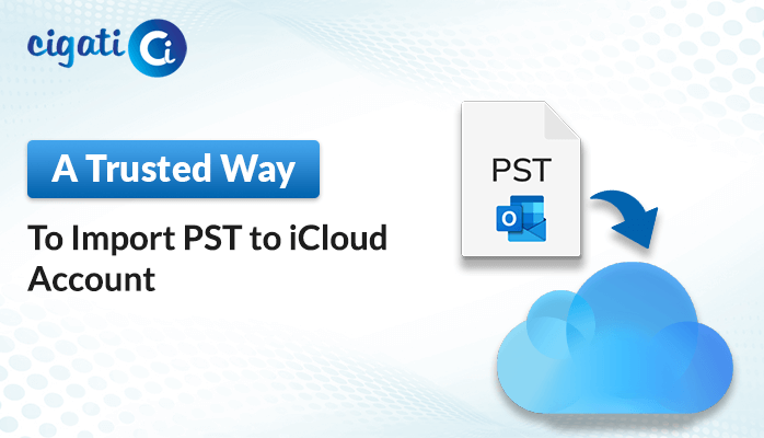 Top 3 Solutions to Import PST File to iCloud - Cigati Solutions
