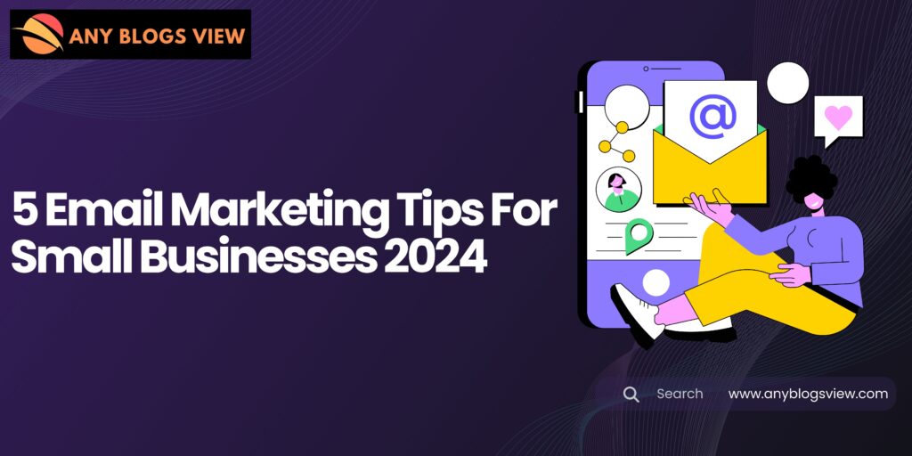 5 Email Marketing Tips For Small Businesses 2024