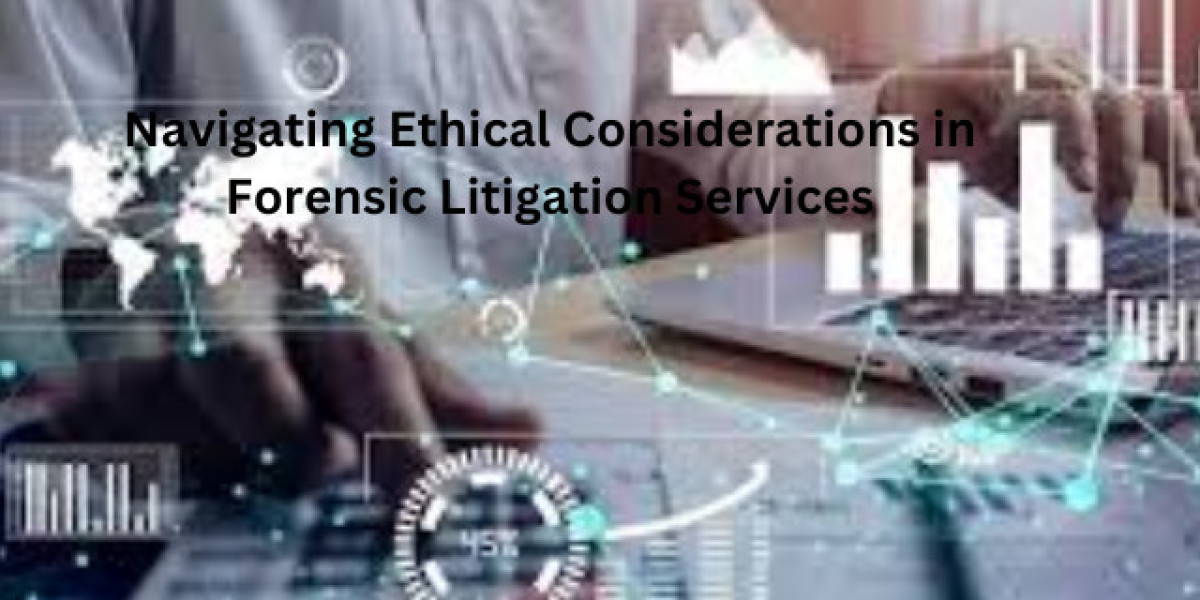 Navigating Ethical Considerations in Forensic Litigation Services