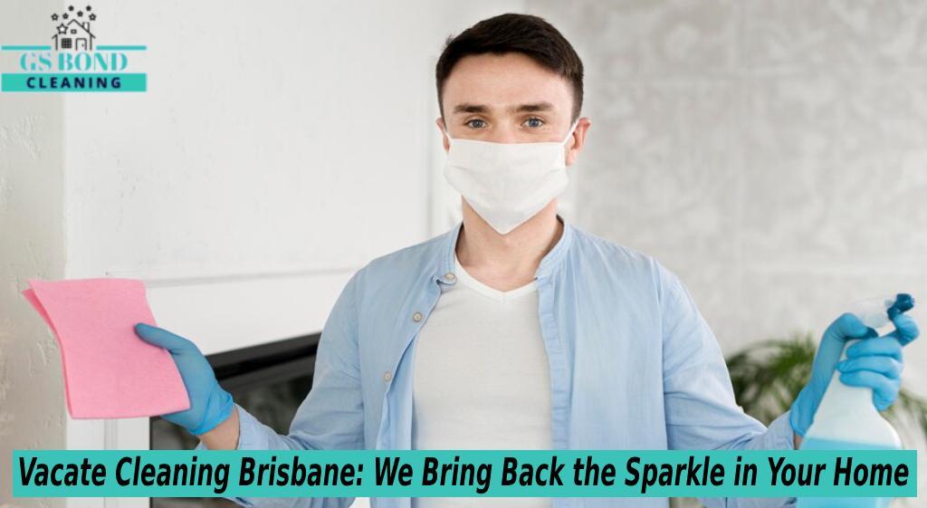 Vacate Cleaning Brisbane: We Bring Back the Sparkle in Your Home