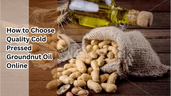 How to Choose Quality Cold Pressed Groundnut Oil Online