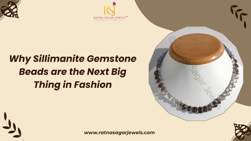Why Sillimanite Gemstone Beads are the Next Big Thing in Fashion