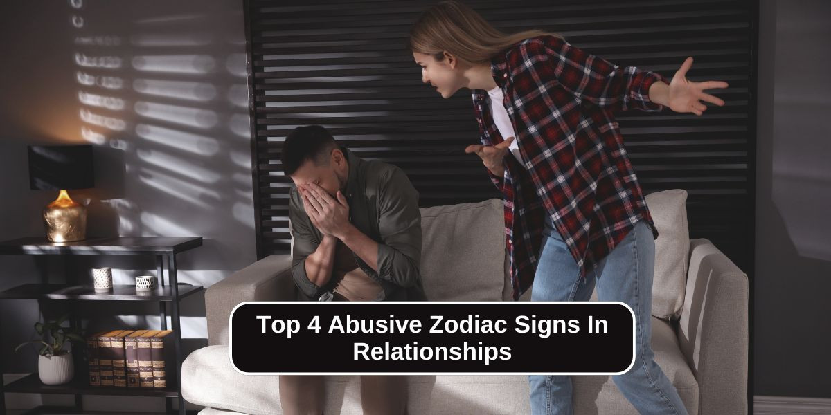 Top 4 Abusive Zodiac Signs In Relationships