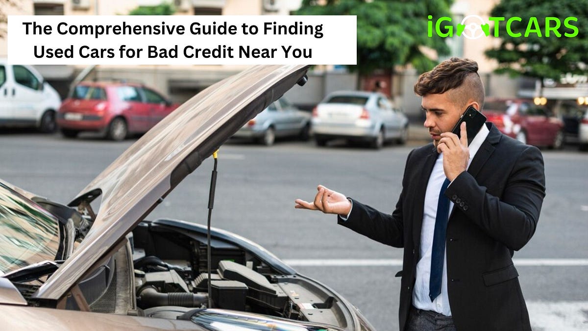 The Comprehensive Guide to Finding Used Cars for Bad Credit Near You | by Igotcars | Aug, 2024 | Medium