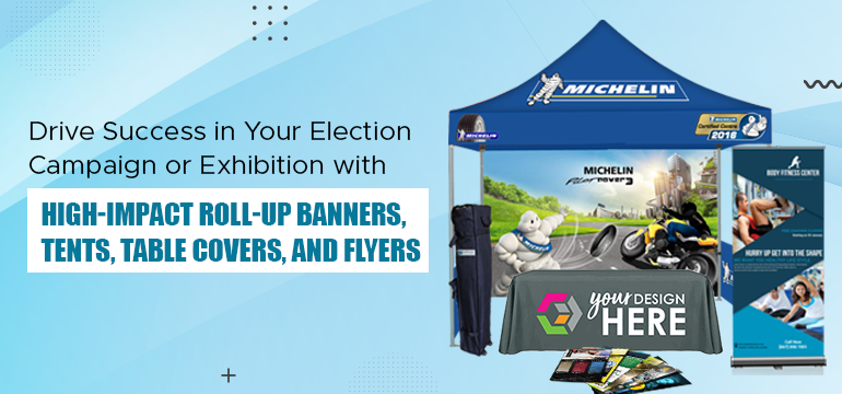 Drive Success in Your Election Campaign or Exhibition with High-Impact Roll-Up Banners, Tents, Table Covers, and Flyers