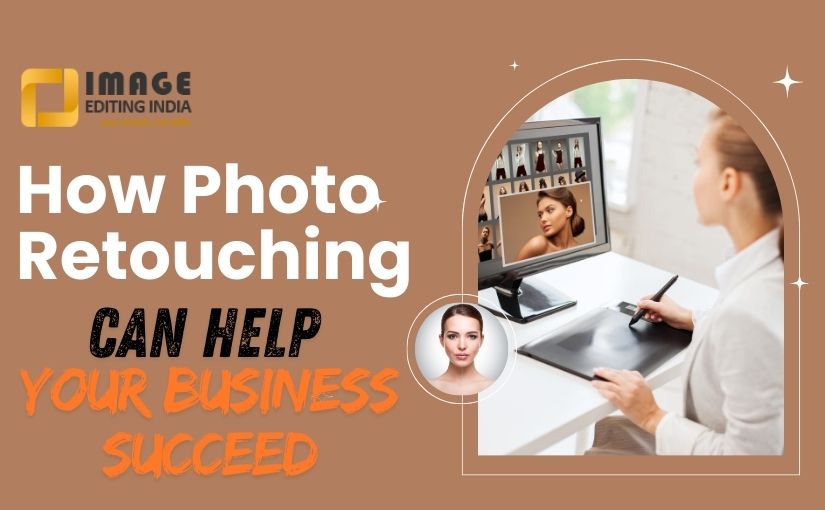 How Photo Retouching Can Help Your Business Succeed -