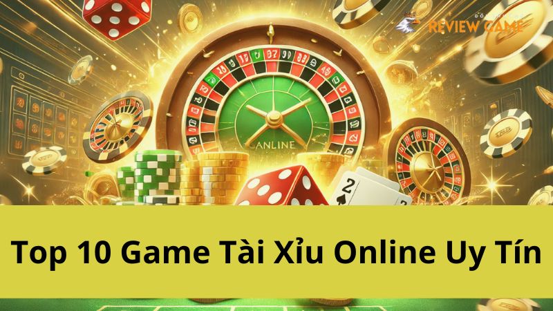 Top 10 Game Tài Xỉu Online Uy Tín Nhất Hiện Nay