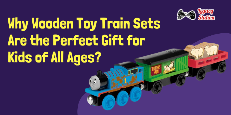 Why Wooden Toy Train Sets Are the Perfect Gift for Kids of All Ages?