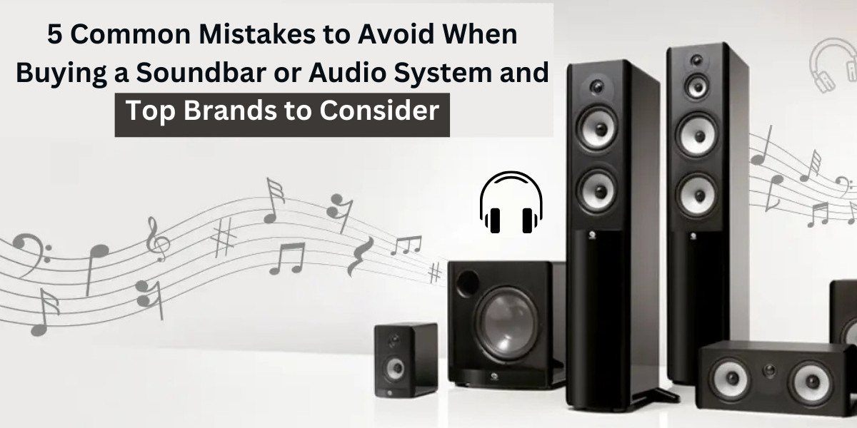 5 Common Mistakes to Avoid When Buying a Soundbar or Audio System and Top Brands to Consider