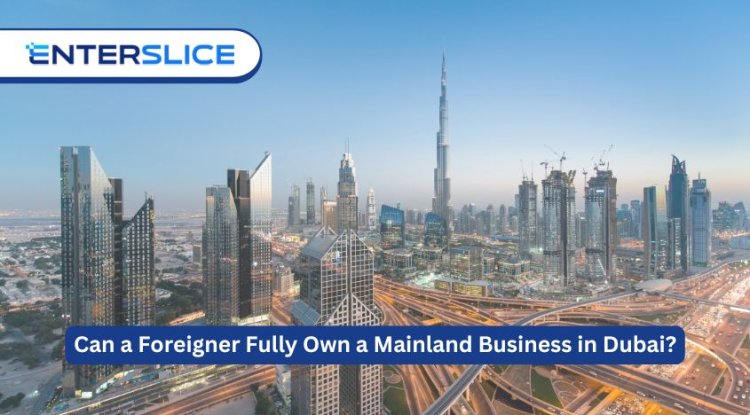 Can a Foreigner Fully Own a Mainland Business in Dubai? Debunking Common Myths