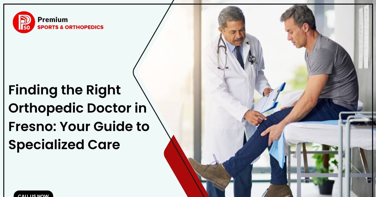 Finding the Right Orthopedic Doctor in Fresno: Your Guide to Specialized Care