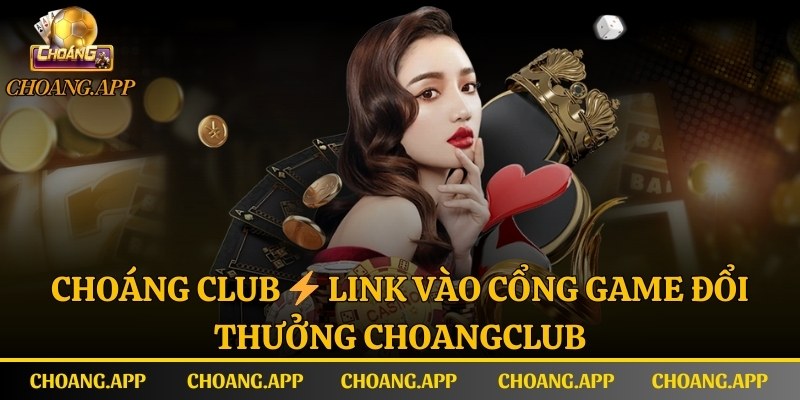 Choáng Club ⚡️ Link Vào Cổng Game ChoangClub Thưởng 88K