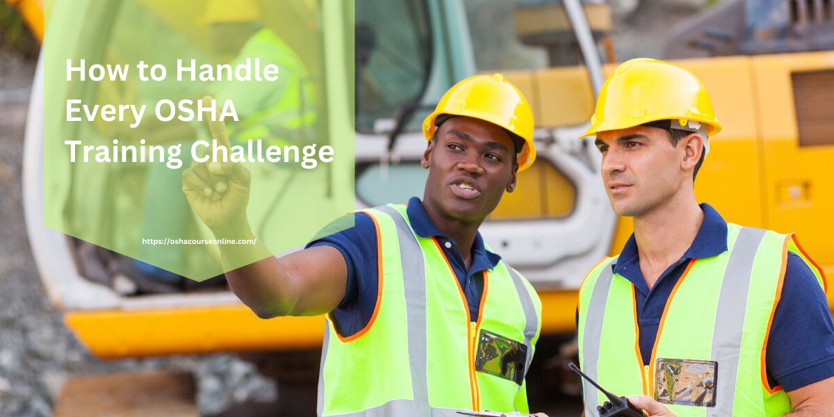 How to Handle Every OSHA Training Challenge With Ease Using These Tips