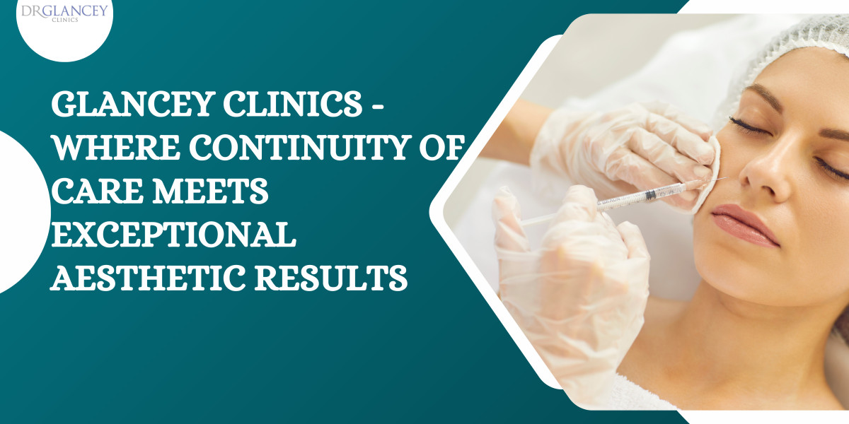 Glancey Clinics - Where Continuity of Care Meets Exceptional Aesthetic Results