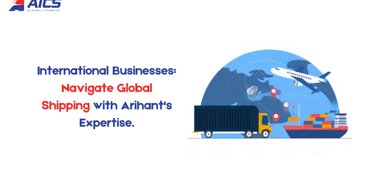 International Businesses: Navigate Global Shipping with Arihant's Expertise