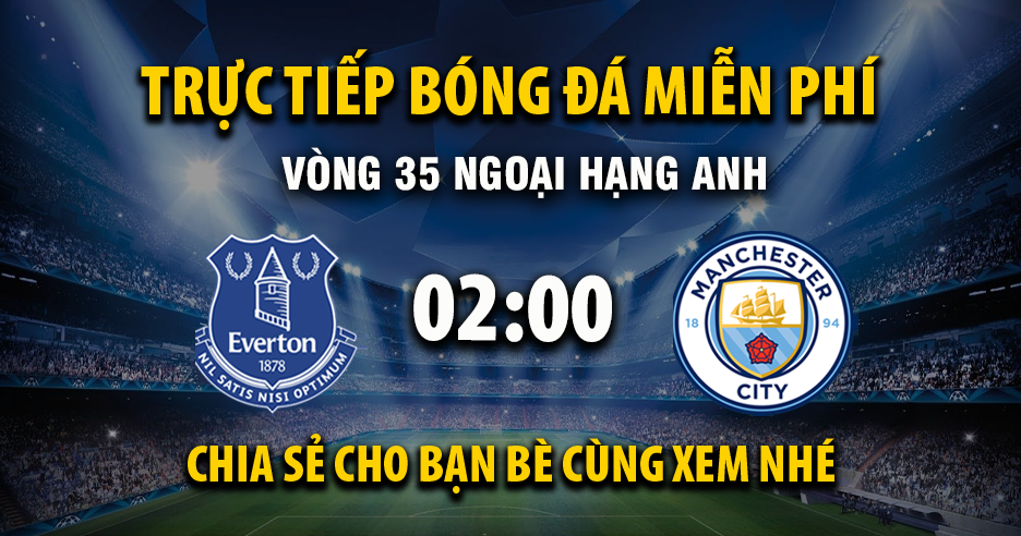 Link trực tiếp Everton vs Manchester City 02:00, ngày 05/05 - Xoilac365.tv